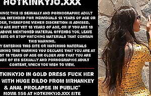 Hotkinkyjo in gold dress fuck her botheration with huge dildo from mrhankey and anal ass inside-out in public