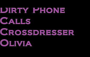 Dirty Sensation Calls Crossdresser Olivia